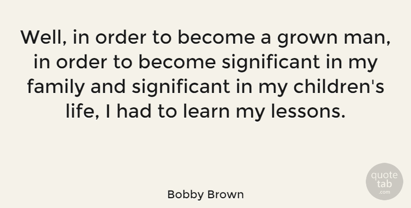 Bobby Brown Quote About Family, Grown, Life, Order: Well In Order To Become...