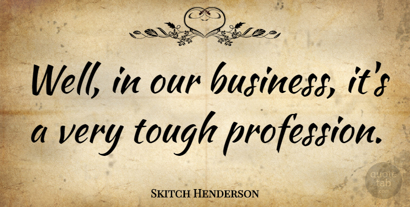 Skitch Henderson Quote About American Musician, Tough: Well In Our Business Its...