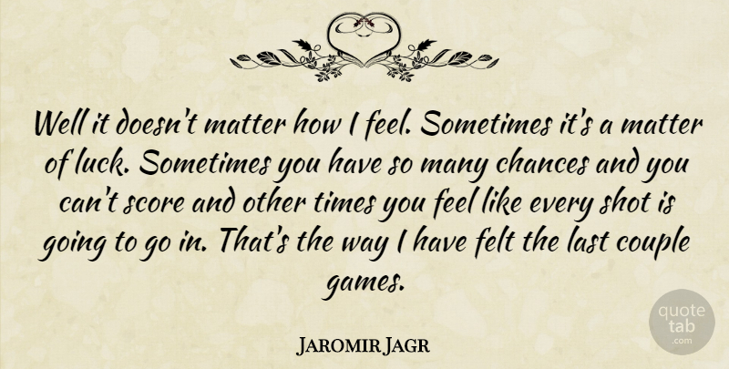 Jaromir Jagr Quote About Chances, Couple, Felt, Last, Luck: Well It Doesnt Matter How...