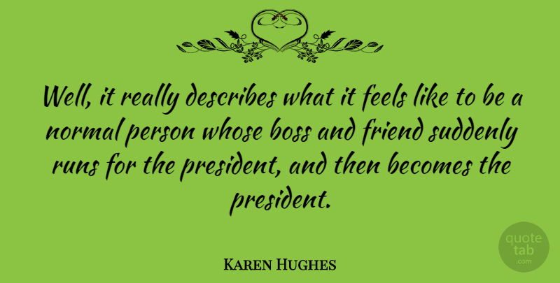Karen Hughes Quote About Becomes, Feels, Normal, Runs, Suddenly: Well It Really Describes What...