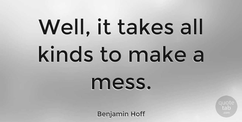 Benjamin Hoff Quote About Order, Kind, Mess: Well It Takes All Kinds...