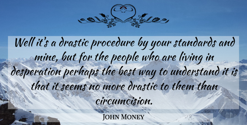 John Money Quote About Best, Drastic, People, Perhaps, Procedure: Well Its A Drastic Procedure...