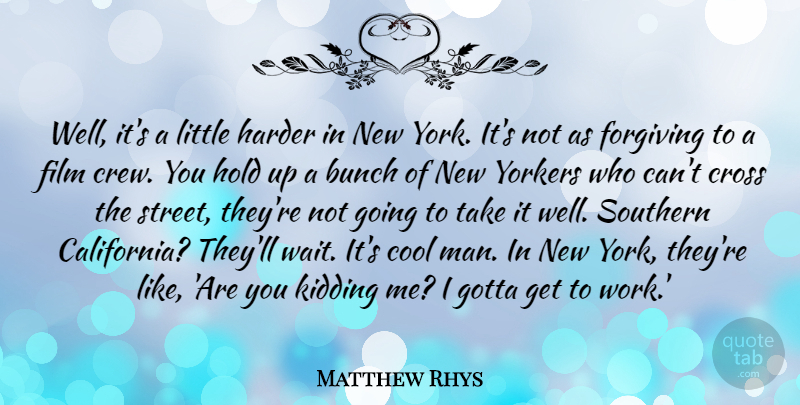 Matthew Rhys Quote About Bunch, Cool, Cross, Forgiving, Gotta: Well Its A Little Harder...