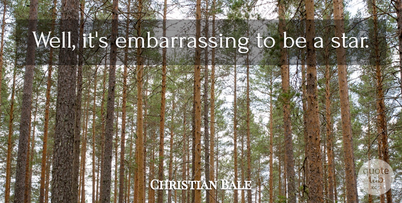 Christian Bale Quote About Stars, Embarrassing, Wells: Well Its Embarrassing To Be...