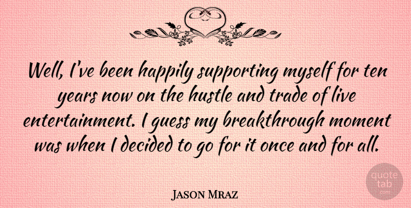 Jason Mraz Quote About Years, Hustle, Entertainment: Well Ive Been Happily Supporting...