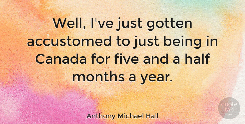 Anthony Michael Hall Quote About Years, Half, Canada: Well Ive Just Gotten Accustomed...