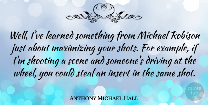 Anthony Michael Hall Quote About Shooting, Maximizing, Wheels: Well Ive Learned Something From...