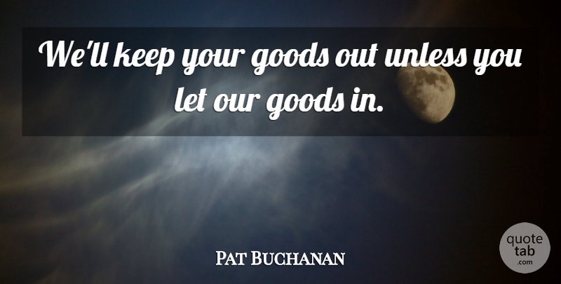 Pat Buchanan Quote About Goods, Unless: Well Keep Your Goods Out...