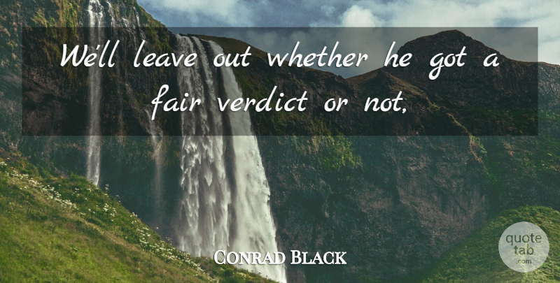 Conrad Black Quote About Fair, Leave, Verdict, Whether: Well Leave Out Whether He...