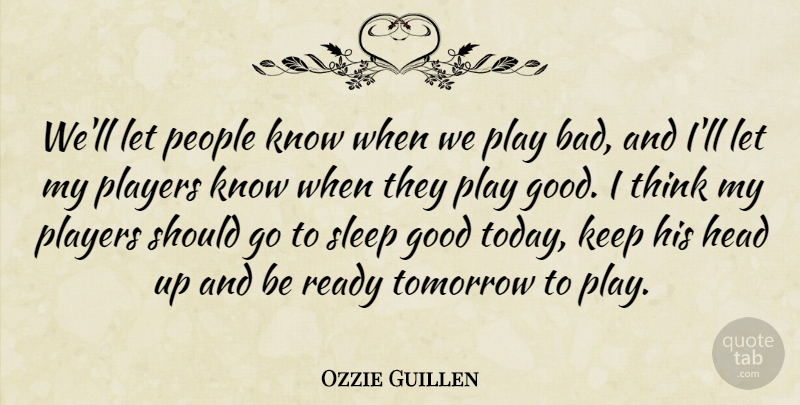 Ozzie Guillen Quote About Good, Head, People, Players, Ready: Well Let People Know When...