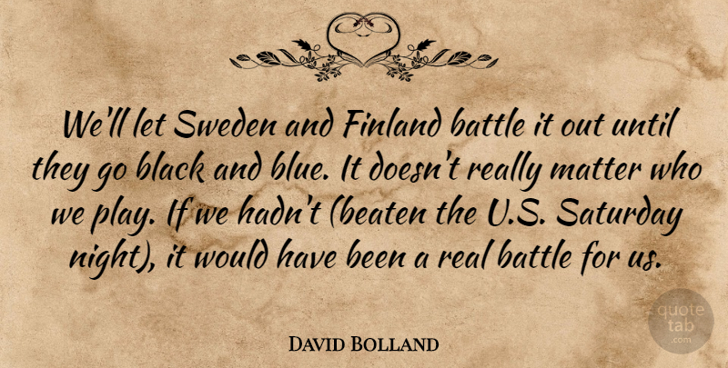 David Bolland Quote About Battle, Black, Finland, Matter, Saturday: Well Let Sweden And Finland...
