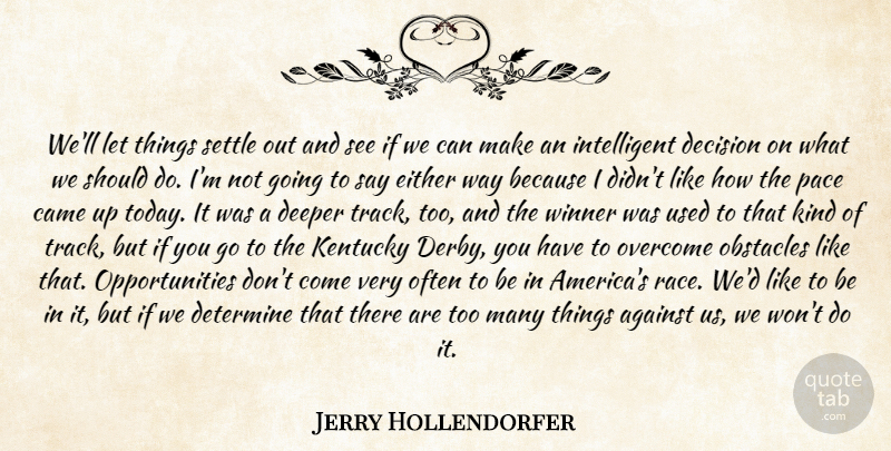 Jerry Hollendorfer Quote About Against, Came, Decision, Deeper, Determine: Well Let Things Settle Out...