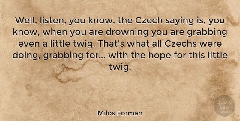 Milos Forman Quote About Littles, Drowning, Twigs: Well Listen You Know The...