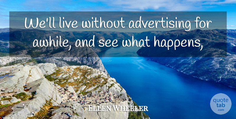 Ellen Wheeler Quote About Advertising: Well Live Without Advertising For...