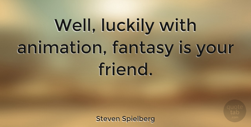 Steven Spielberg Quote About Fantasy, Animation, Wells: Well Luckily With Animation Fantasy...