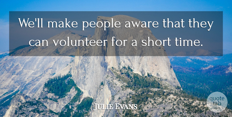 Julie Evans Quote About Aware, People, Short, Volunteer: Well Make People Aware That...