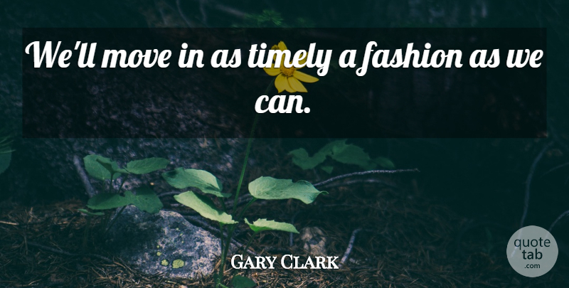 Gary Clark Quote About Fashion, Move, Timely: Well Move In As Timely...