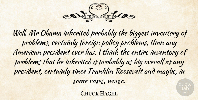 Chuck Hagel Quote About Biggest, Certainly, Entire, Foreign, Franklin: Well Mr Obama Inherited Probably...