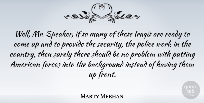 Marty Meehan Quote About Background, Forces, Instead, Iraqis, Problem: Well Mr Speaker If So...