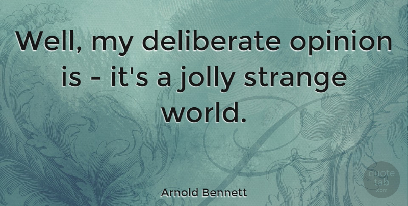Arnold Bennett Quote About World, Opinion, Strange: Well My Deliberate Opinion Is...