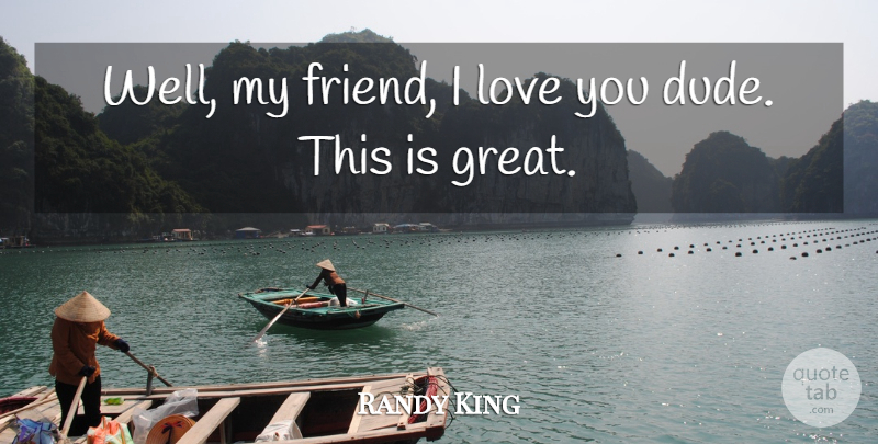 Randy King Quote About Love: Well My Friend I Love...
