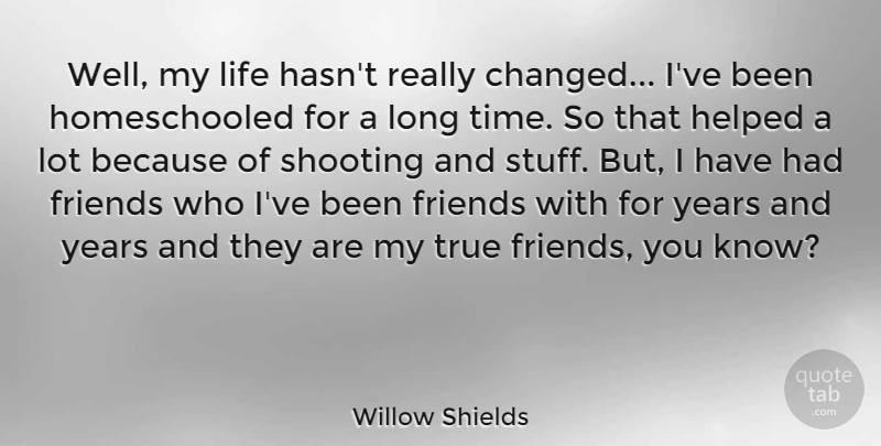 Willow Shields Quote About True Friend, Years, Long: Well My Life Hasnt Really...