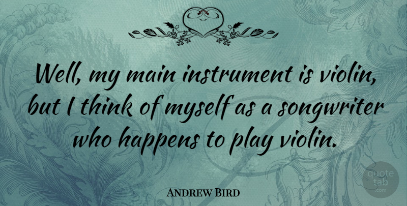Andrew Bird Quote About Thinking, Play, Violin: Well My Main Instrument Is...