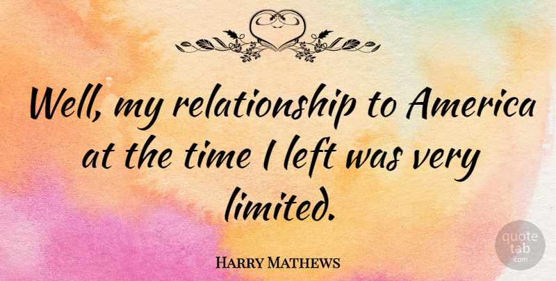 Harry Mathews Quote About America, American Author, Relationship, Time: Well My Relationship To America...