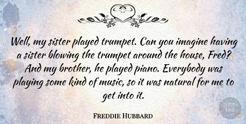 Freddie Hubbard Quote About Brother, Piano, House: Well My Sister Played Trumpet...