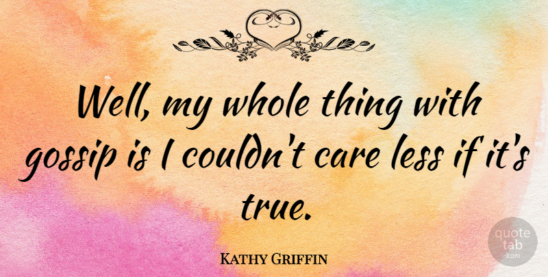 Kathy Griffin Quote About Gossip, Care, Wells: Well My Whole Thing With...