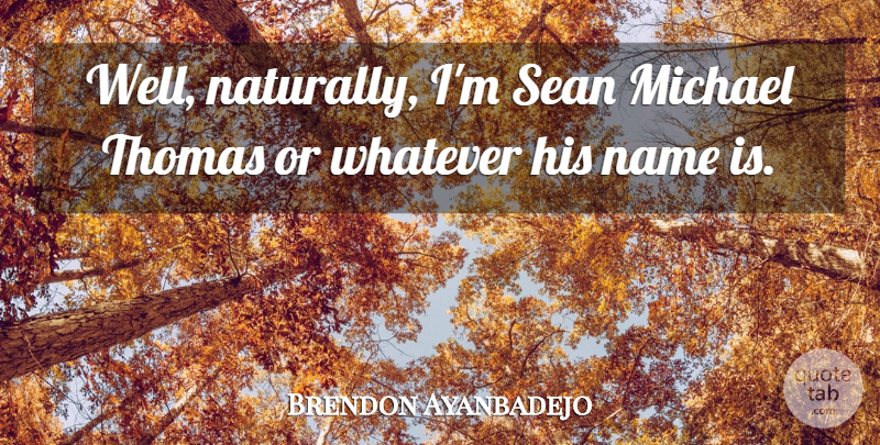 Brendon Ayanbadejo Quote About Michael, Name, Sean, Thomas, Whatever: Well Naturally Im Sean Michael...