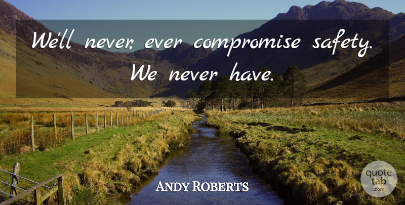 Andy Roberts Quote About Compromise: Well Never Ever Compromise Safety...