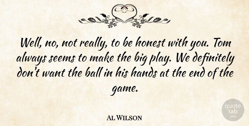 Al Wilson Quote About Ball, Definitely, Hands, Honest, Seems: Well No Not Really To...