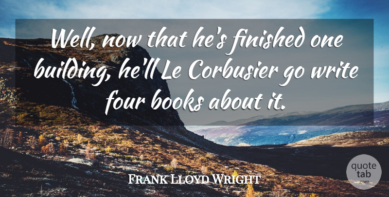 Frank Lloyd Wright Quote About American Architect, Books, Finished, Four: Well Now That Hes Finished...