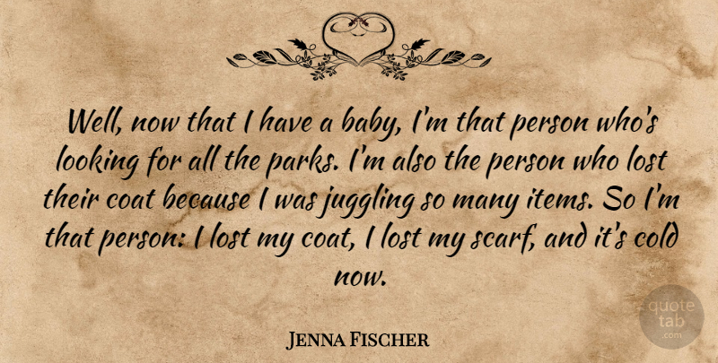 Jenna Fischer Quote About Coat, Cold, Juggling: Well Now That I Have...