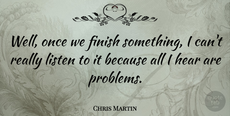 Chris Martin Quote About Hear: Well Once We Finish Something...