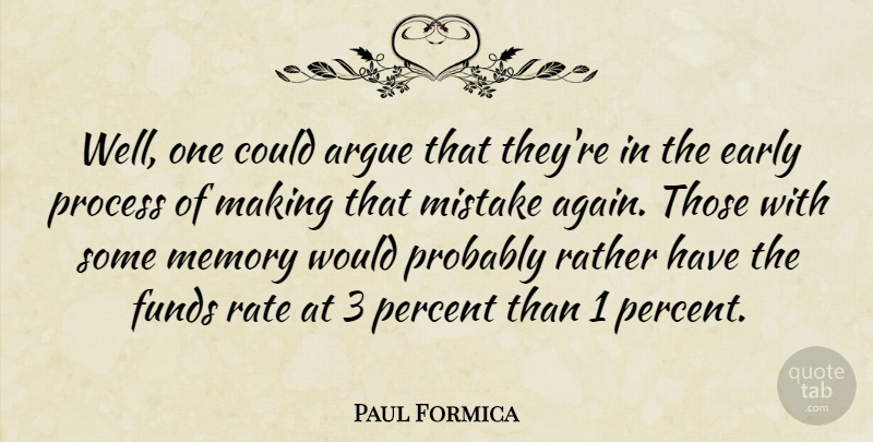 Paul Formica Quote About Argue, Early, Funds, Memory, Mistake: Well One Could Argue That...