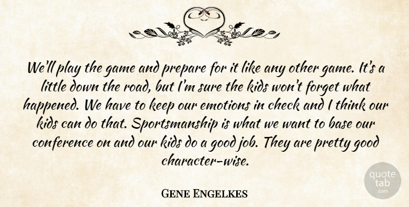 Gene Engelkes Quote About Base, Check, Conference, Emotions, Forget: Well Play The Game And...