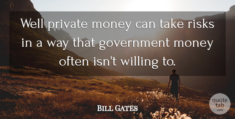 Bill Gates Quote About Government, Risk, Way: Well Private Money Can Take...