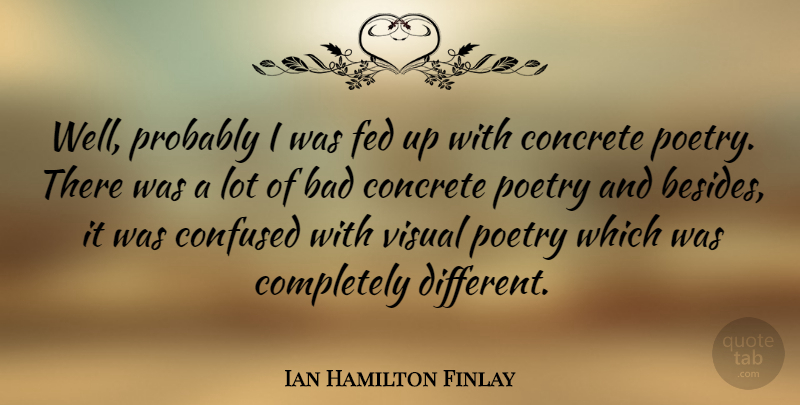 Ian Hamilton Finlay Quote About Bad, Concrete, Fed, Poetry: Well Probably I Was Fed...