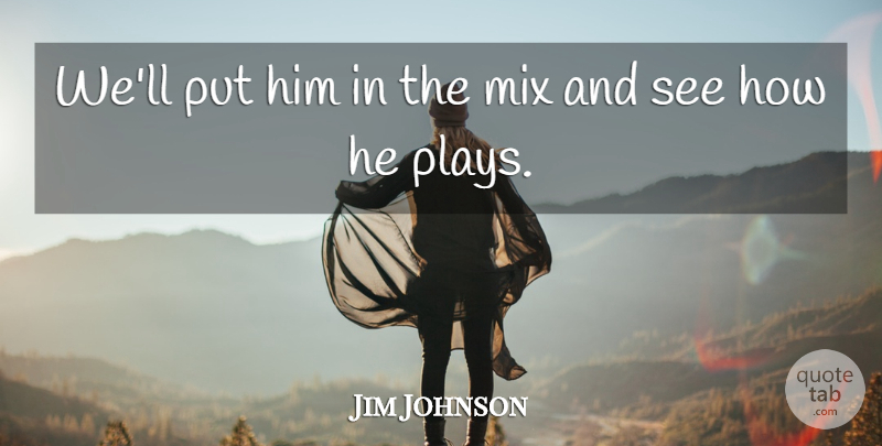 Jim Johnson Quote About Mix: Well Put Him In The...