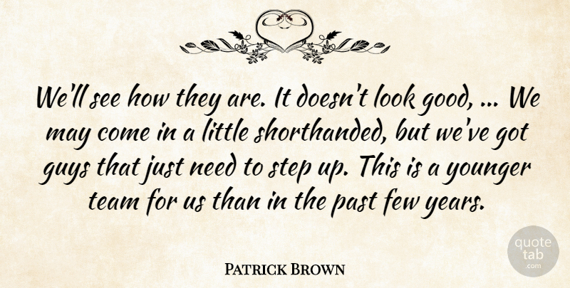 Patrick Brown Quote About Few, Guys, Past, Step, Team: Well See How They Are...