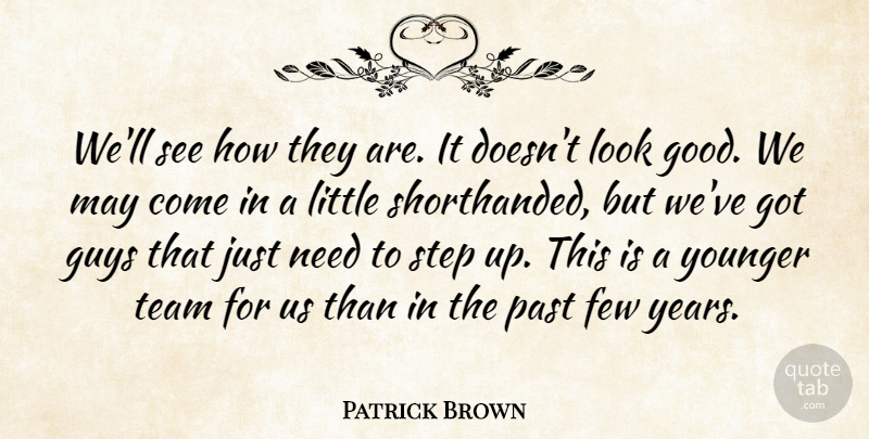 Patrick Brown Quote About Few, Guys, Past, Step, Team: Well See How They Are...