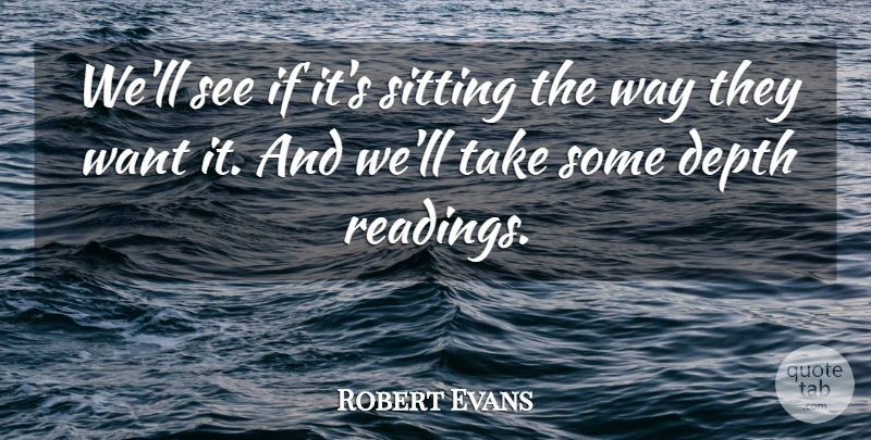 Robert Evans Quote About Depth, Sitting: Well See If Its Sitting...