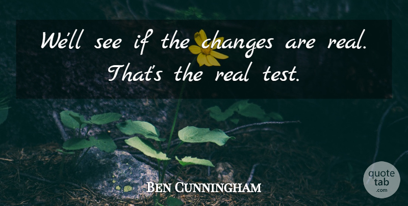 Ben Cunningham Quote About Changes: Well See If The Changes...