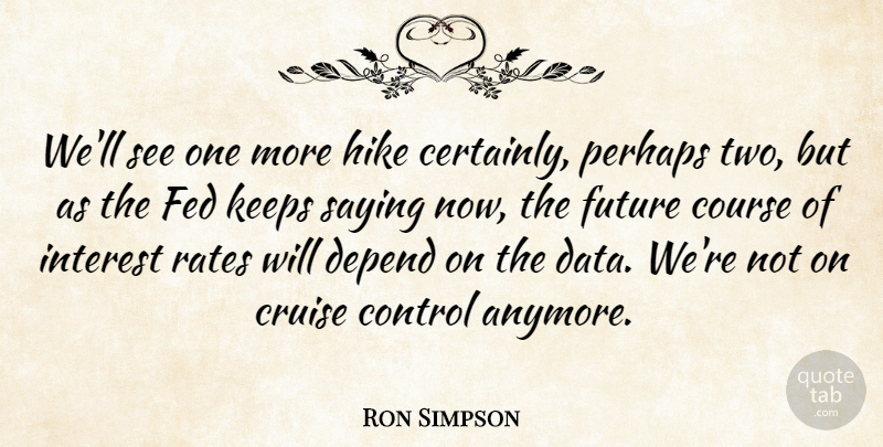 Ron Simpson Quote About Control, Course, Cruise, Depend, Fed: Well See One More Hike...
