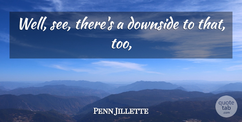 Penn Jillette Quote About Downside: Well See Theres A Downside...