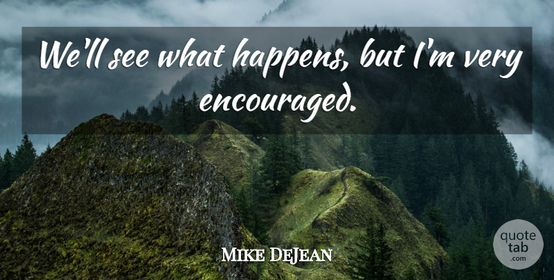Mike DeJean Quote About undefined: Well See What Happens But...