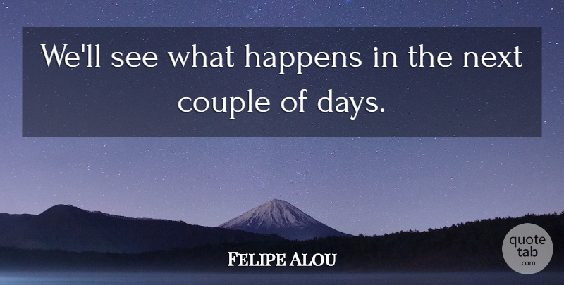 Felipe Alou Quote About Couple, Happens, Next: Well See What Happens In...