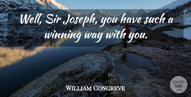 William Congreve Quote About Sir, Winning: Well Sir Joseph You Have...